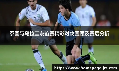 泰国与乌拉圭友谊赛精彩对决回顾及赛后分析
