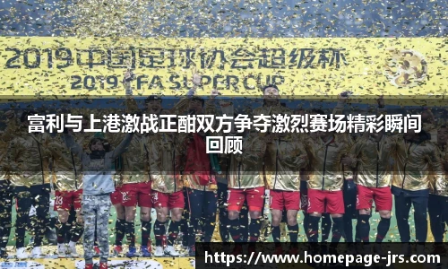 富利与上港激战正酣双方争夺激烈赛场精彩瞬间回顾
