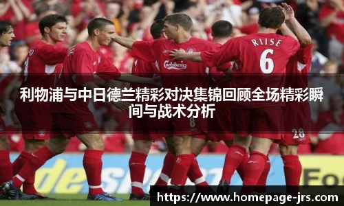 利物浦与中日德兰精彩对决集锦回顾全场精彩瞬间与战术分析