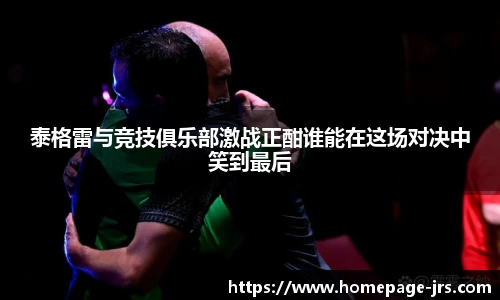 泰格雷与竞技俱乐部激战正酣谁能在这场对决中笑到最后