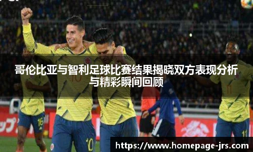 哥伦比亚与智利足球比赛结果揭晓双方表现分析与精彩瞬间回顾